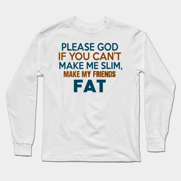 PLEASE GOD IF YOU CANT MAKE ME SLIM MAKE MY FRIENDS FAT Long Sleeve T-Shirt by MarkBlakeDesigns